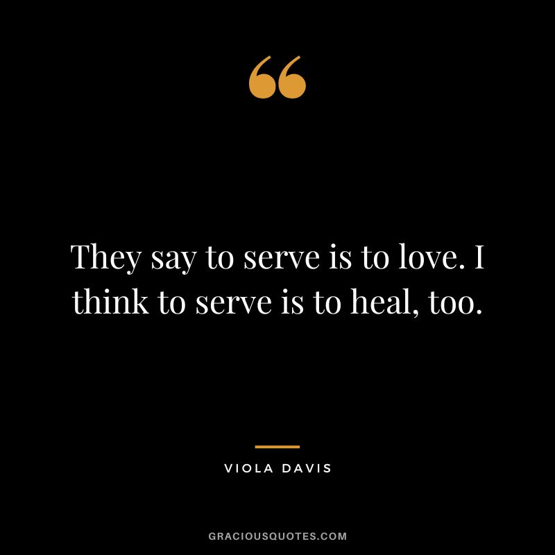 They say to serve is to love. I think to serve is to heal, too.