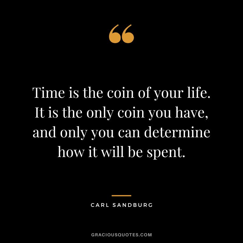 Time is the coin of your life. It is the only coin you have, and only you can determine how it will be spent. - Carl Sandburg