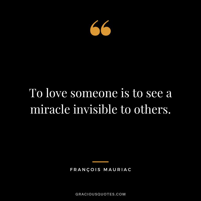 To love someone is to see a miracle invisible to others. - François Mauriac