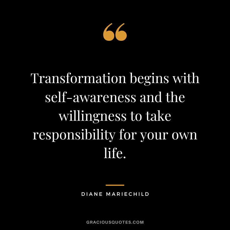 Transformation begins with self-awareness and the willingness to take responsibility for your own life. - Diane Mariechild