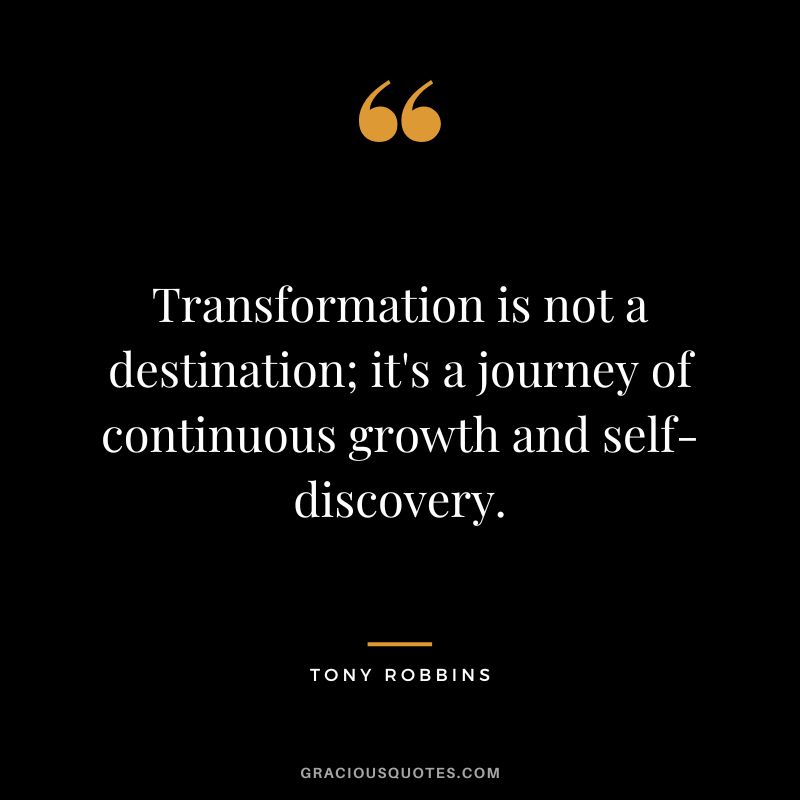 Transformation is not a destination; it's a journey of continuous growth and self-discovery. - Tony Robbins