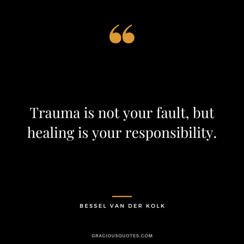 Trauma is not your fault, but healing is your responsibility. - Bessel van der Kolk