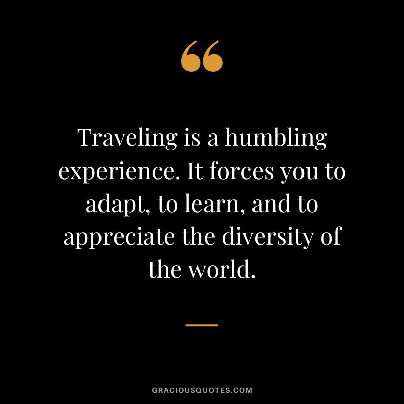Traveling is a humbling experience. It forces you to adapt, to learn, and to appreciate the diversity of the world.