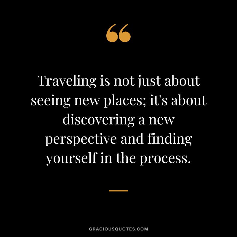 Traveling is not just about seeing new places; it's about discovering a new perspective and finding yourself in the process.