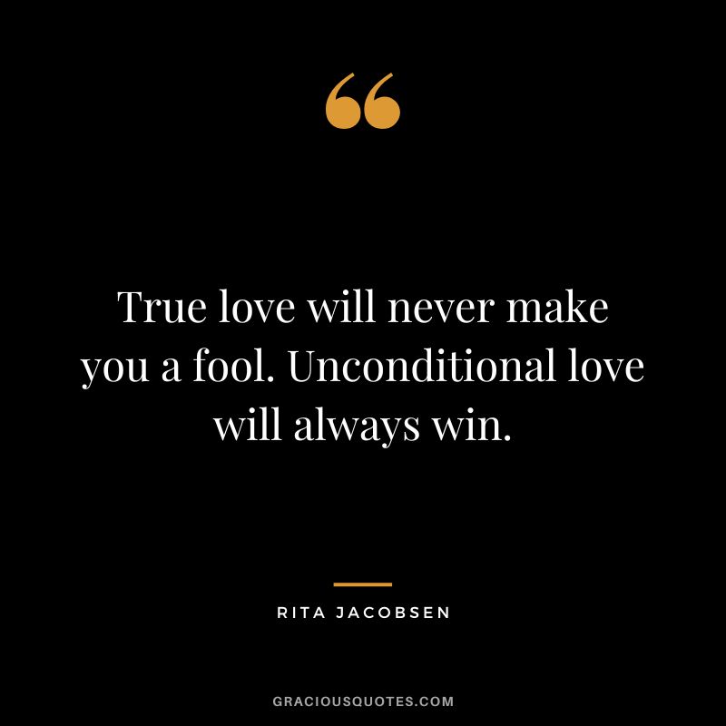 True love will never make you a fool. Unconditional love will always win. - Rita Jacobsen
