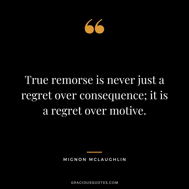 True remorse is never just a regret over consequence; it is a regret over motive. – Mignon McLaughlin