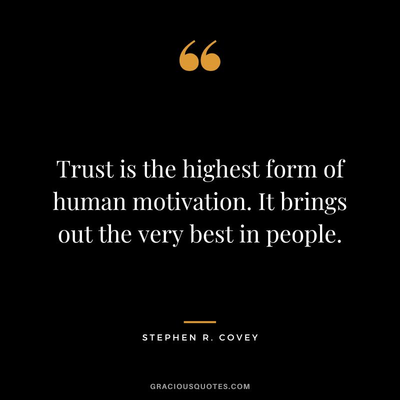 Trust is the highest form of human motivation. It brings out the very best in people. - Stephen R. Covey