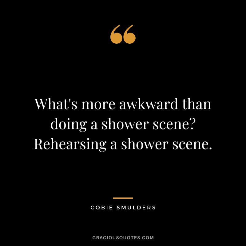 What's more awkward than doing a shower scene Rehearsing a shower scene.