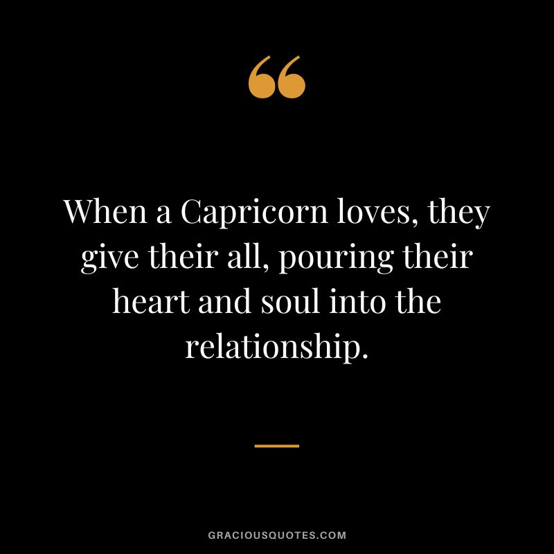 When a Capricorn loves, they give their all, pouring their heart and soul into the relationship.