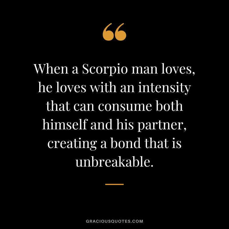 When a Scorpio man loves, he loves with an intensity that can consume both himself and his partner, creating a bond that is unbreakable.