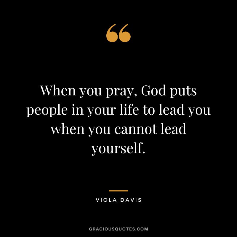 When you pray, God puts people in your life to lead you when you cannot lead yourself.