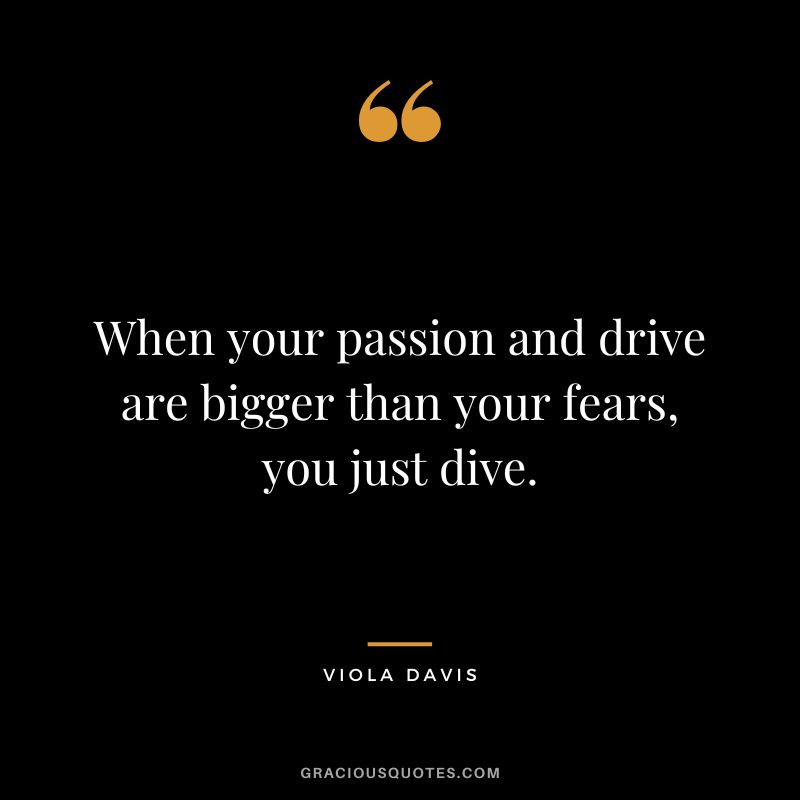 When your passion and drive are bigger than your fears, you just dive.