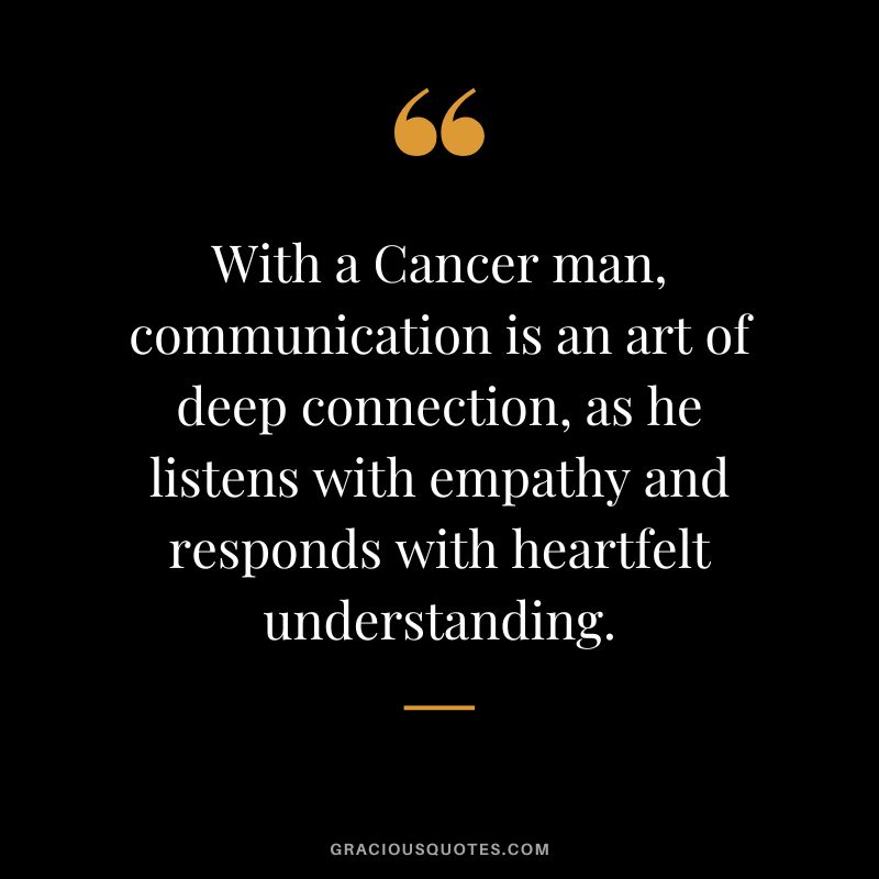With a Cancer man, communication is an art of deep connection, as he listens with empathy and responds with heartfelt understanding.