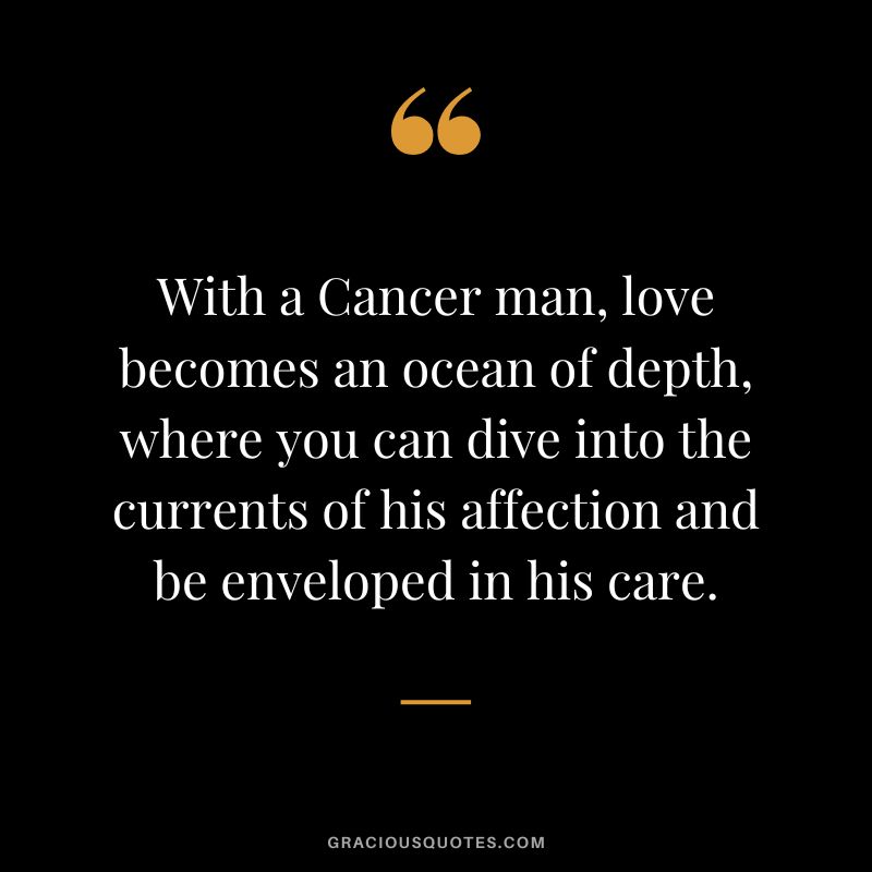 With a Cancer man, love becomes an ocean of depth, where you can dive into the currents of his affection and be enveloped in his care.