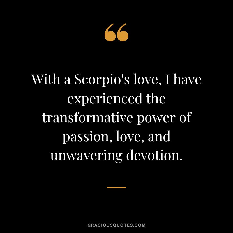 With a Scorpio's love, I have experienced the transformative power of passion, love, and unwavering devotion.