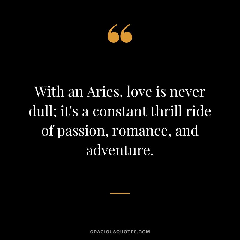 With an Aries, love is never dull; it's a constant thrill ride of passion, romance, and adventure.