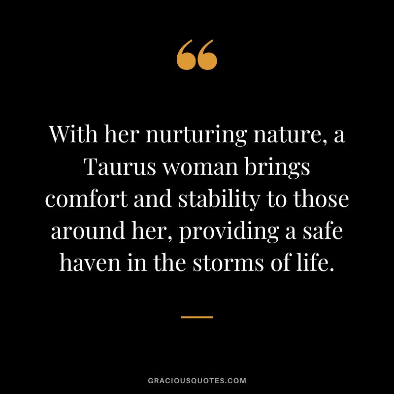With her nurturing nature, a Taurus woman brings comfort and stability to those around her, providing a safe haven in the storms of life.