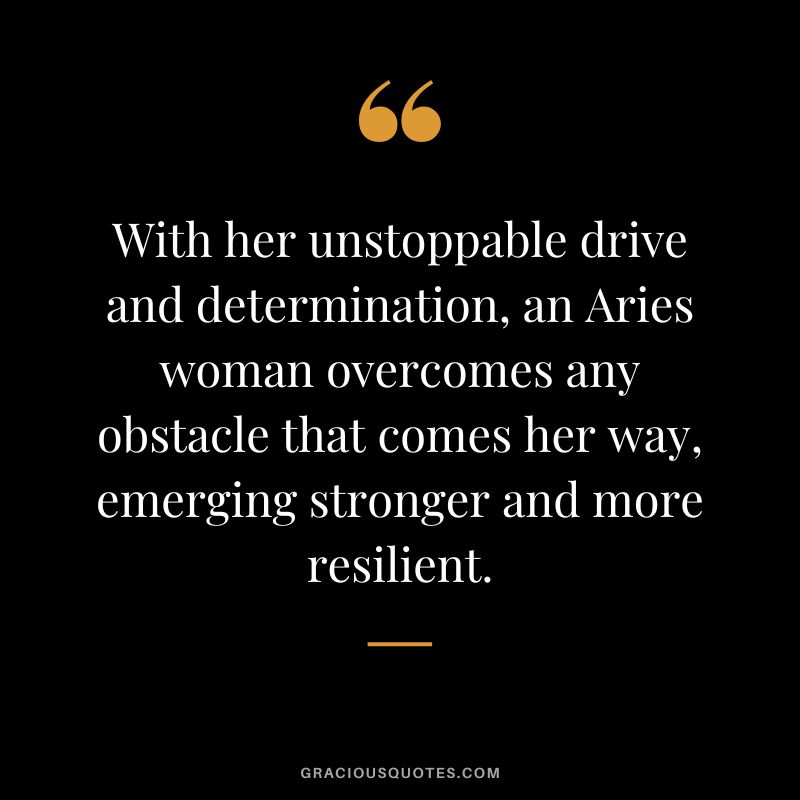 With her unstoppable drive and determination, an Aries woman overcomes any obstacle that comes her way, emerging stronger and more resilient.