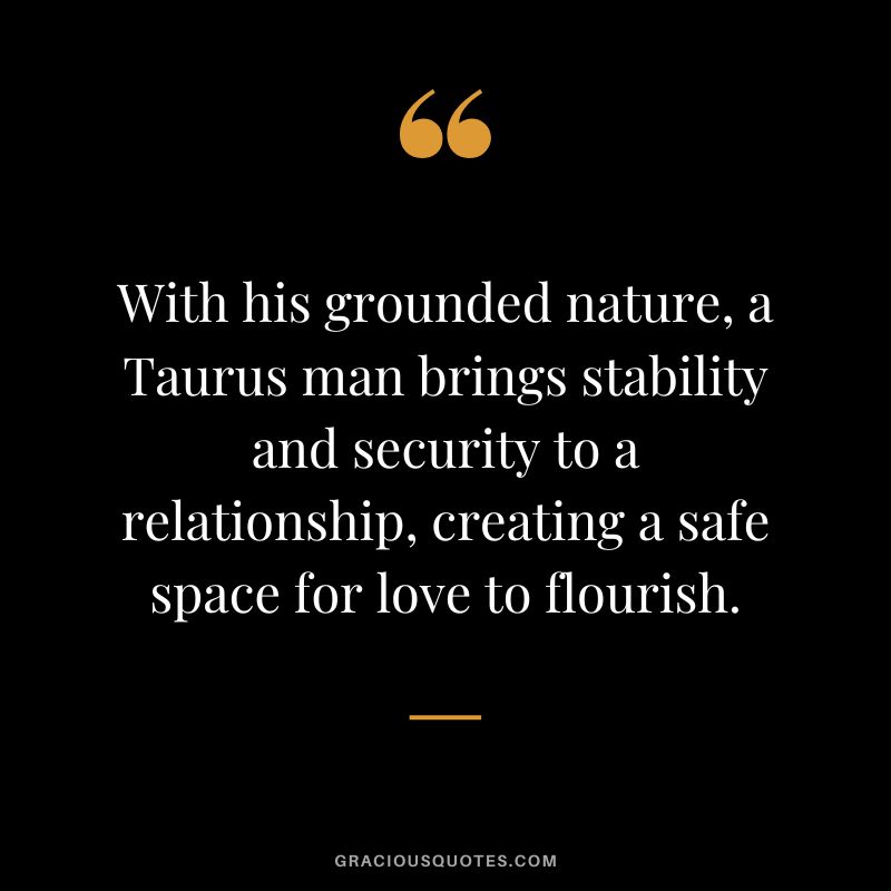 With his grounded nature, a Taurus man brings stability and security to a relationship, creating a safe space for love to flourish.