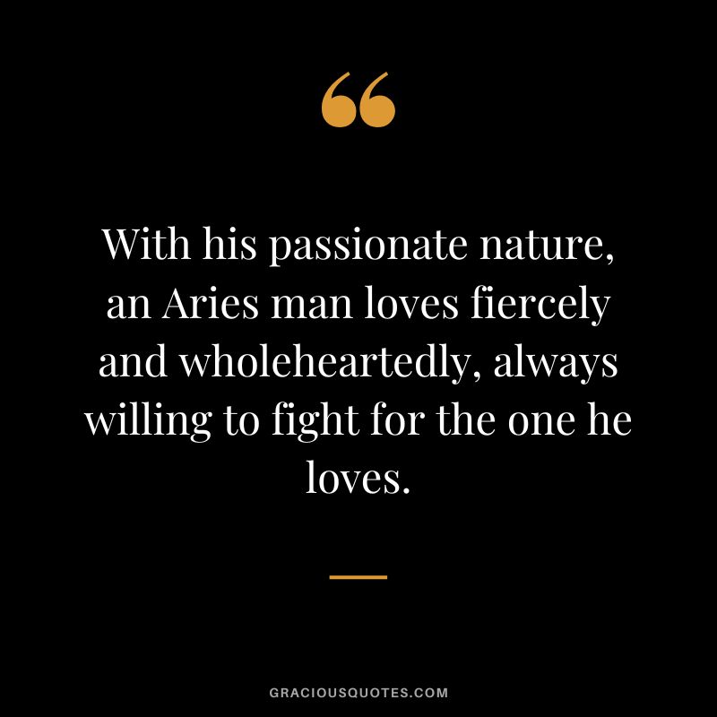 With his passionate nature, an Aries man loves fiercely and wholeheartedly, always willing to fight for the one he loves.