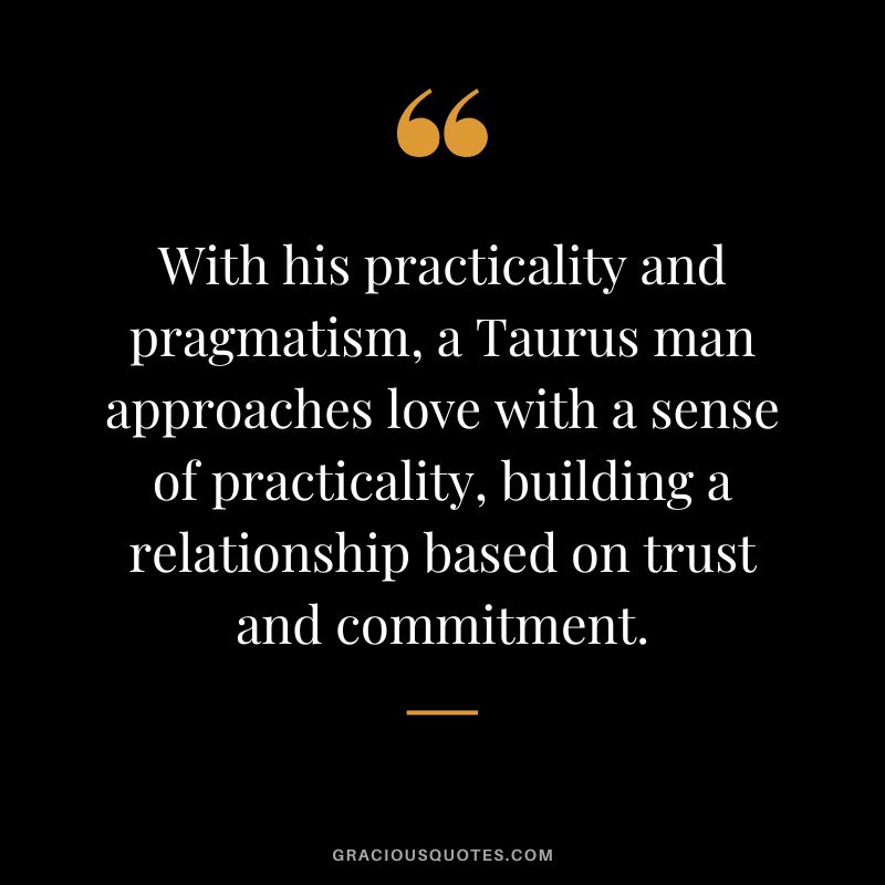 With his practicality and pragmatism, a Taurus man approaches love with a sense of practicality, building a relationship based on trust and commitment.