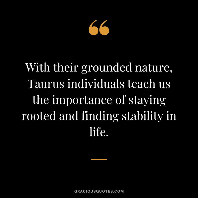 With their grounded nature, Taurus individuals teach us the importance of staying rooted and finding stability in life.