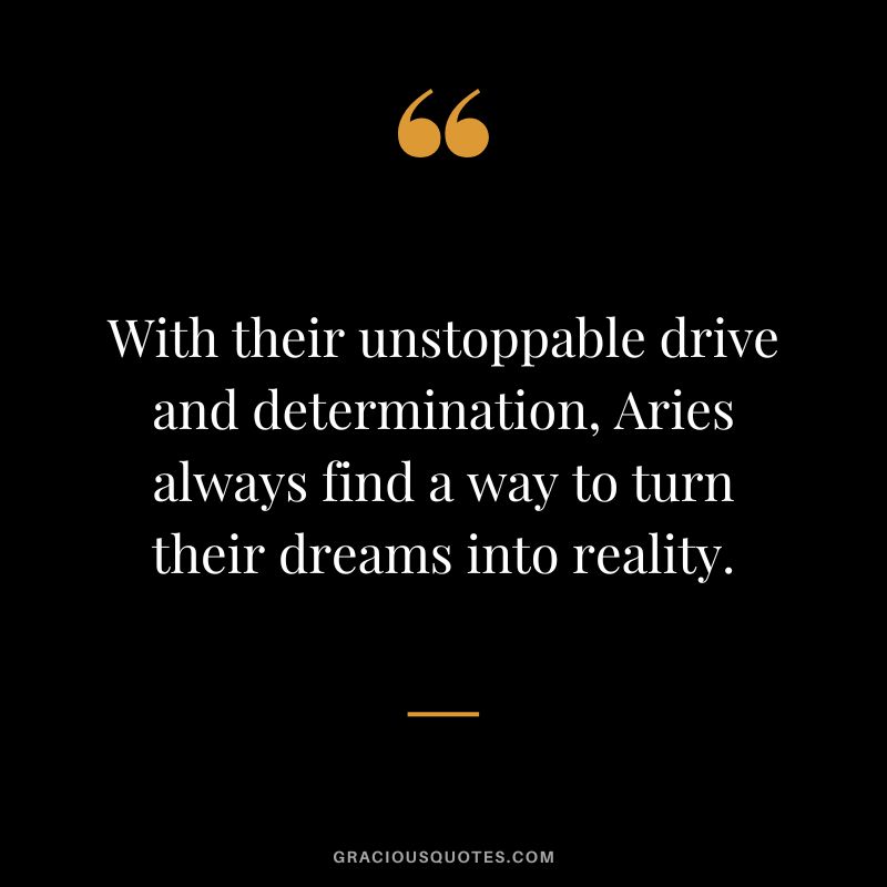 With their unstoppable drive and determination, Aries always find a way to turn their dreams into reality.
