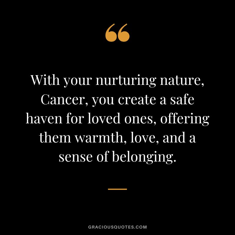 With your nurturing nature, Cancer, you create a safe haven for loved ones, offering them warmth, love, and a sense of belonging.