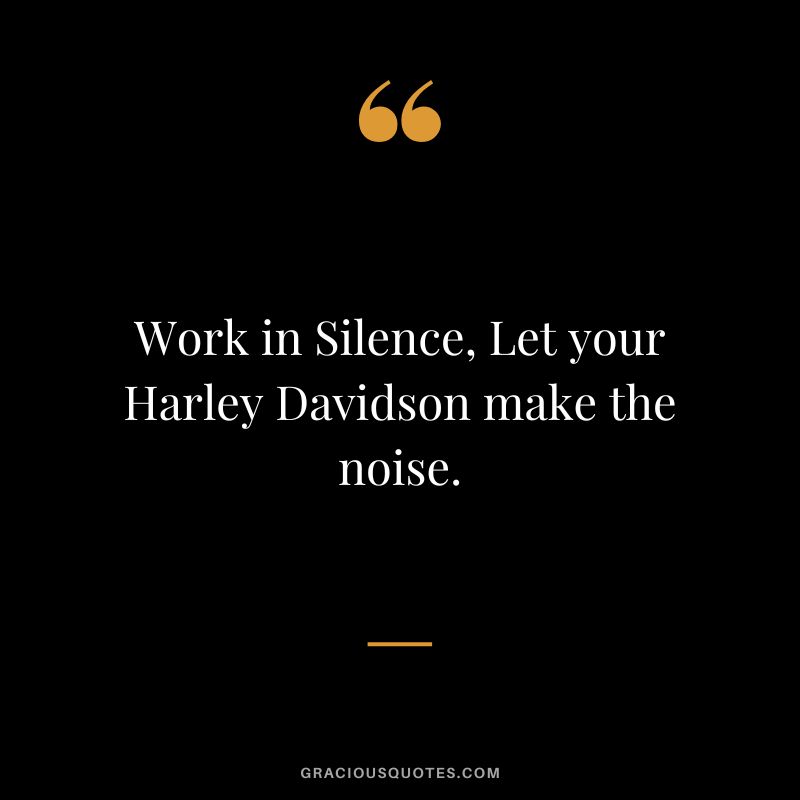 Work in Silence, Let your Harley Davidson make the noise.