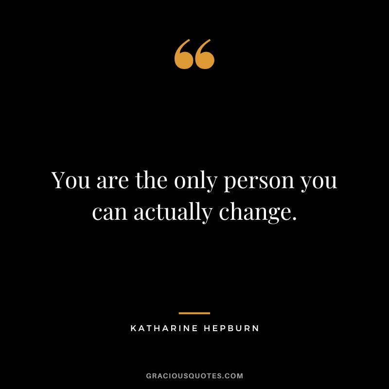 You are the only person you can actually change.