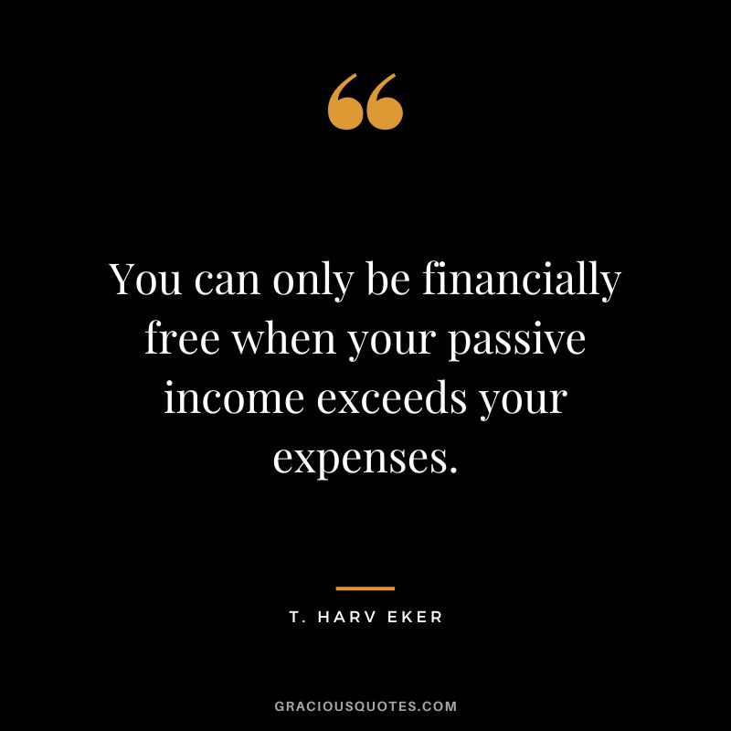 You can only be financially free when your passive income exceeds your expenses. - T. Harv Eker