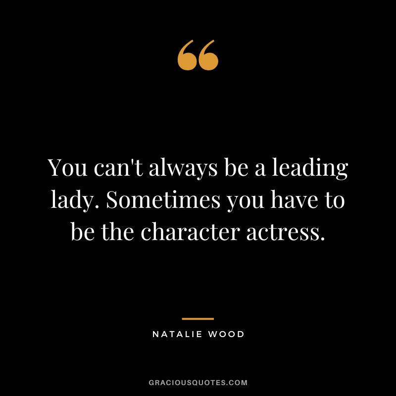 You can't always be a leading lady. Sometimes you have to be the character actress.
