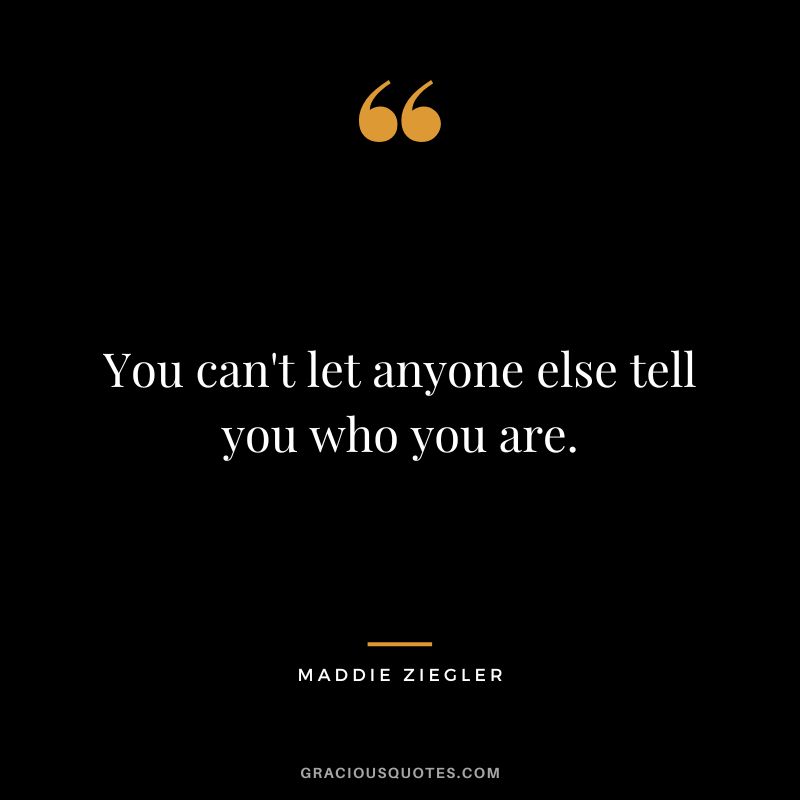 You can't let anyone else tell you who you are.