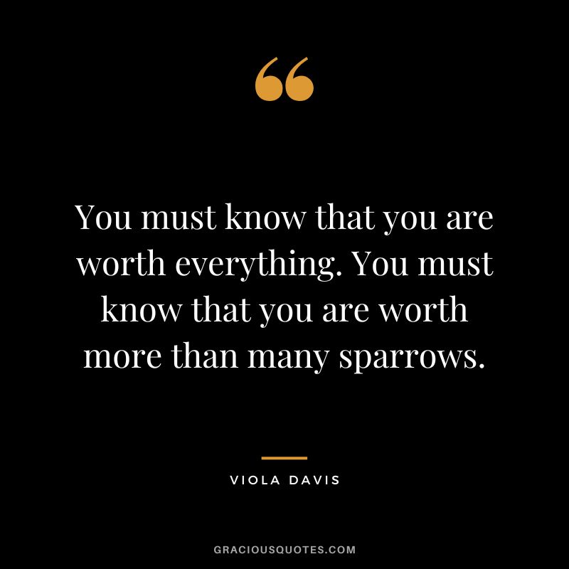 You must know that you are worth everything. You must know that you are worth more than many sparrows.