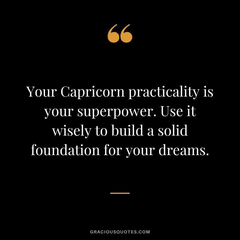Your Capricorn practicality is your superpower. Use it wisely to build a solid foundation for your dreams.
