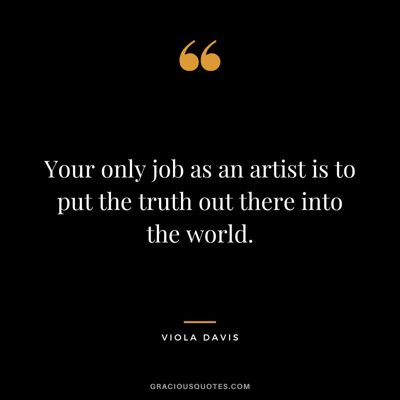 Your only job as an artist is to put the truth out there into the world.