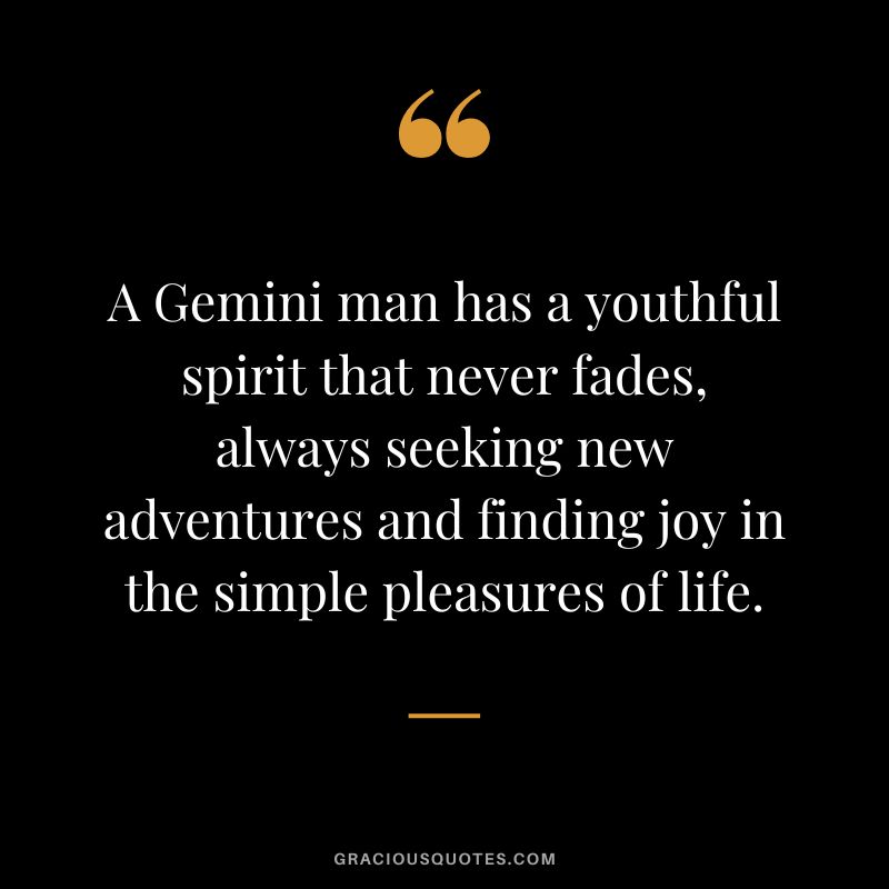 A Gemini man has a youthful spirit that never fades, always seeking new adventures and finding joy in the simple pleasures of life.