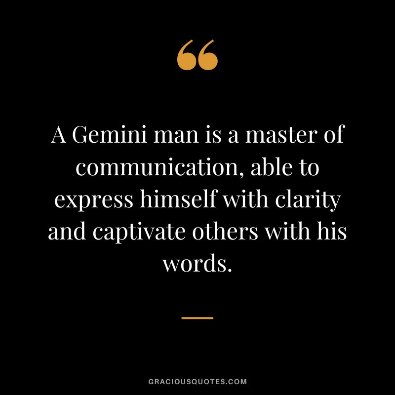A Gemini man is a master of communication, able to express himself with clarity and captivate others with his words.