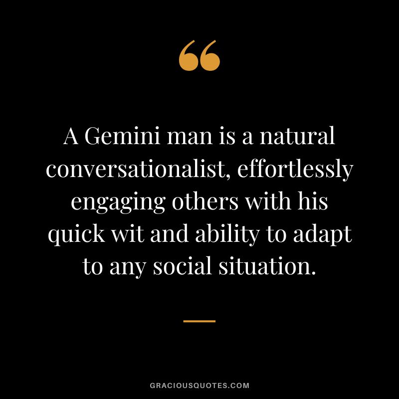 A Gemini man is a natural conversationalist, effortlessly engaging others with his quick wit and ability to adapt to any social situation.