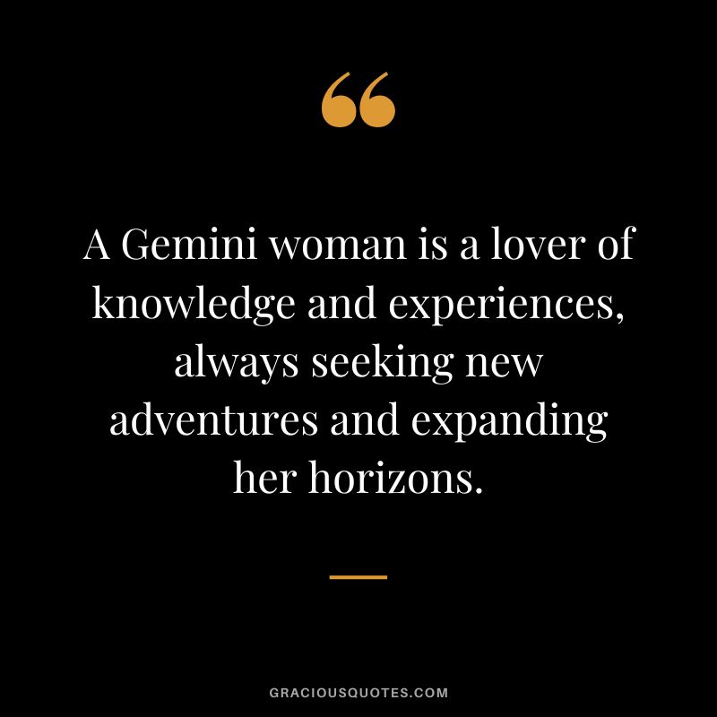 A Gemini woman is a lover of knowledge and experiences, always seeking new adventures and expanding her horizons.