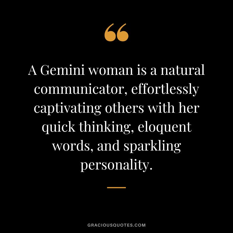 A Gemini woman is a natural communicator, effortlessly captivating others with her quick thinking, eloquent words, and sparkling personality.