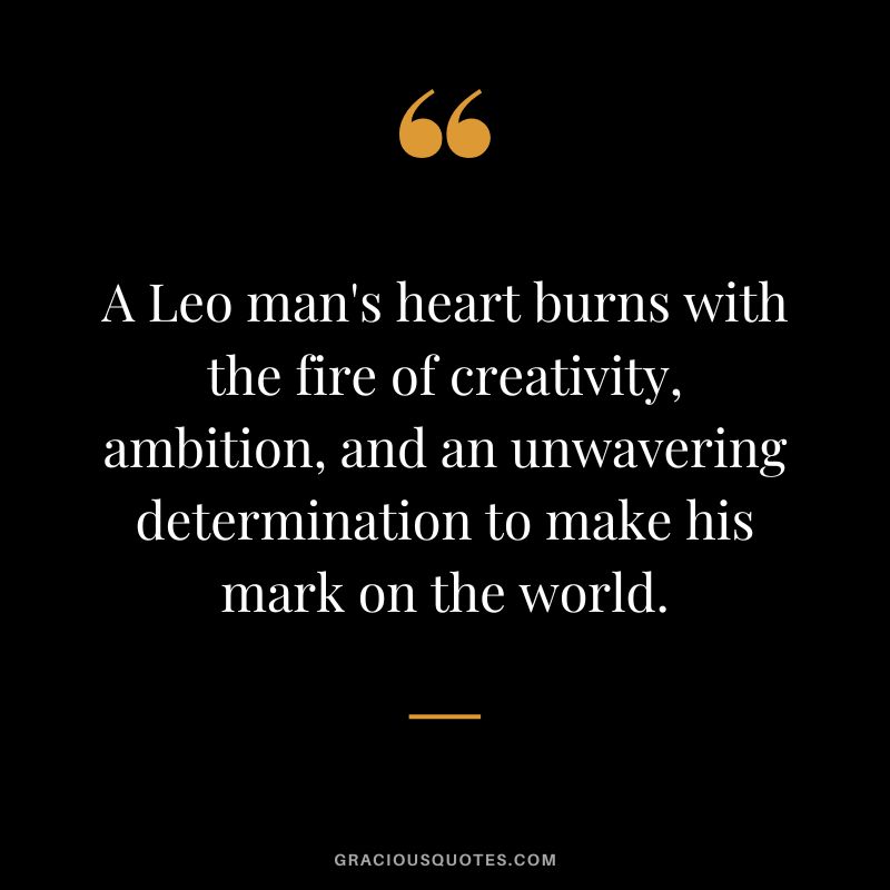 A Leo man's heart burns with the fire of creativity, ambition, and an unwavering determination to make his mark on the world.