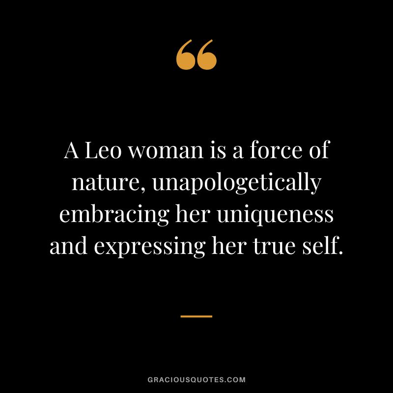 A Leo woman is a force of nature, unapologetically embracing her uniqueness and expressing her true self.