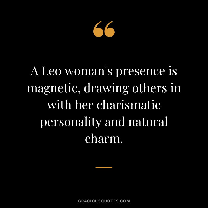 A Leo woman's presence is magnetic, drawing others in with her charismatic personality and natural charm.