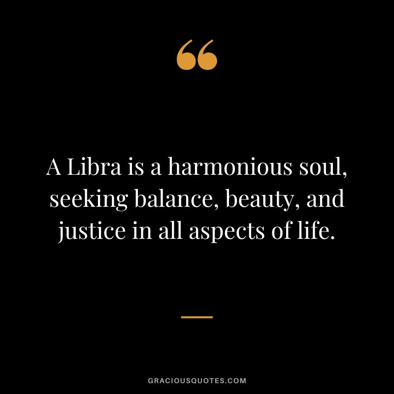 A Libra is a harmonious soul, seeking balance, beauty, and justice in all aspects of life.