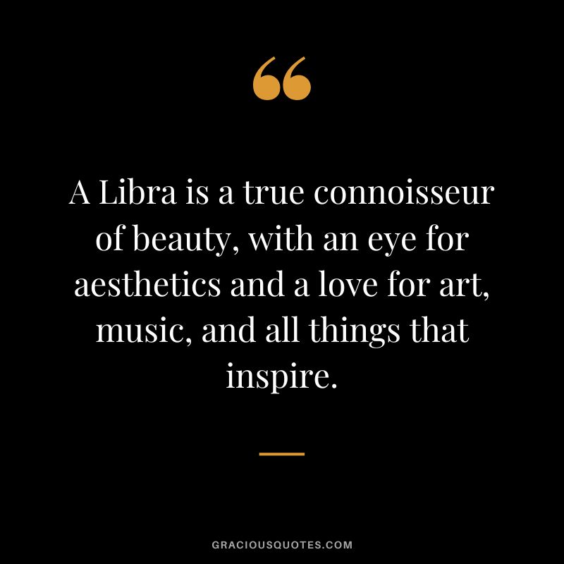 A Libra is a true connoisseur of beauty, with an eye for aesthetics and a love for art, music, and all things that inspire.