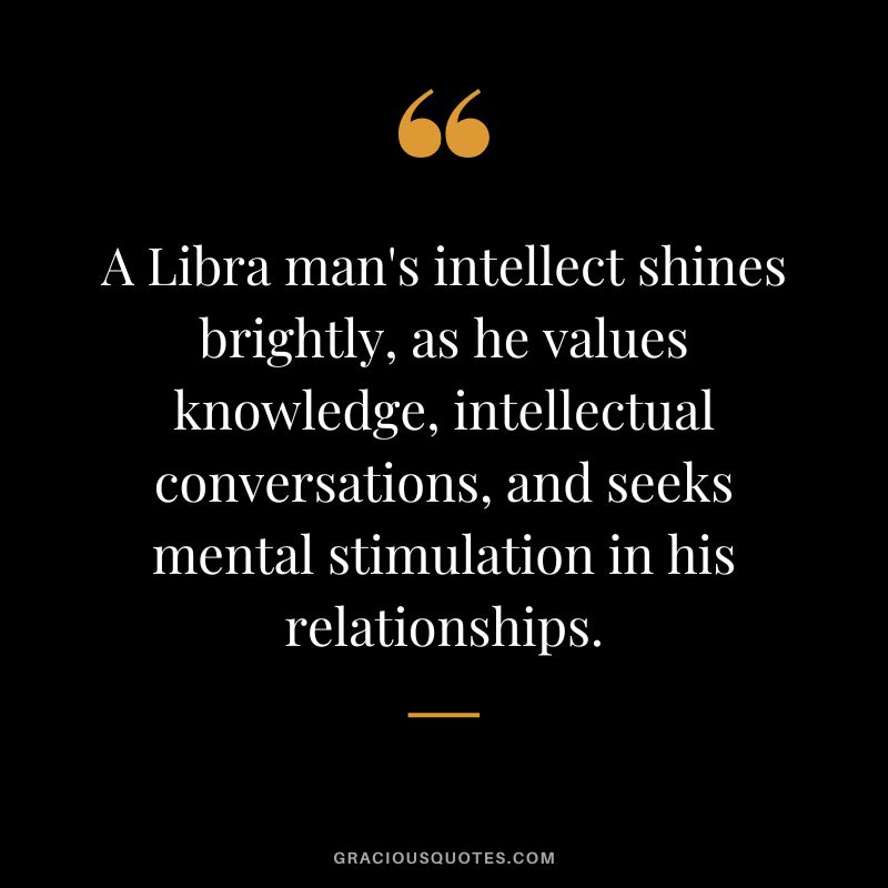 A Libra man's intellect shines brightly, as he values knowledge, intellectual conversations, and seeks mental stimulation in his relationships.