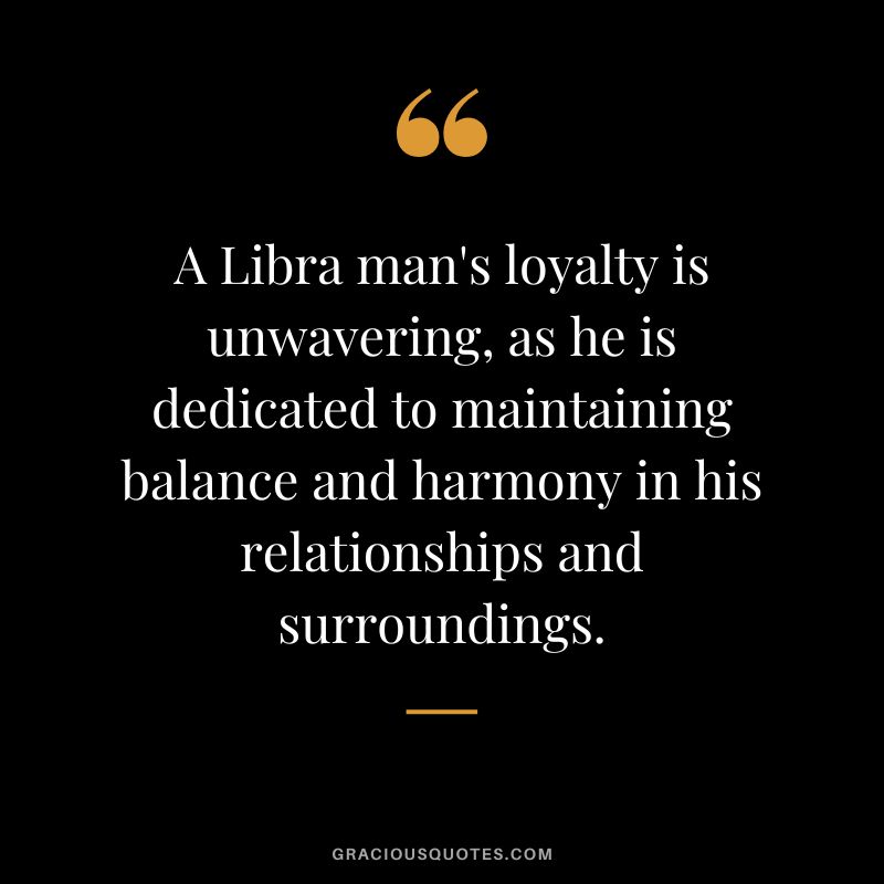 A Libra man's loyalty is unwavering, as he is dedicated to maintaining balance and harmony in his relationships and surroundings.