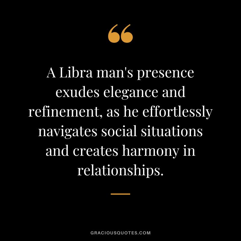 A Libra man's presence exudes elegance and refinement, as he effortlessly navigates social situations and creates harmony in relationships.