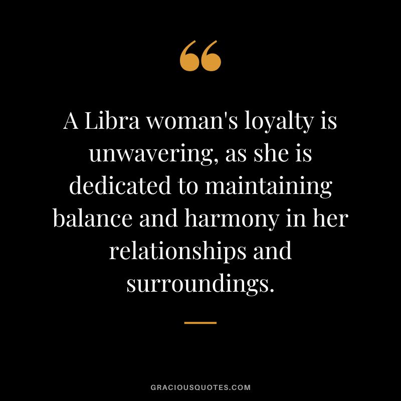A Libra woman's loyalty is unwavering, as she is dedicated to maintaining balance and harmony in her relationships and surroundings.